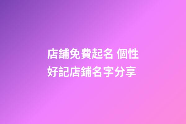 店鋪免費起名 個性好記店鋪名字分享